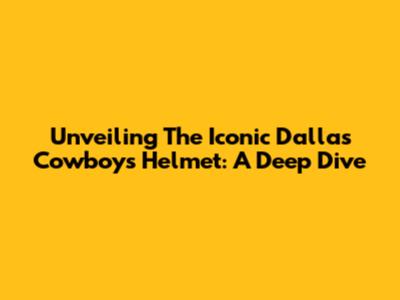Unveiling The Iconic Dallas Cowboys Helmet: A Deep Dive
