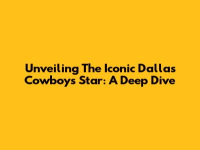 Unveiling The Iconic Dallas Cowboys Star: A Deep Dive