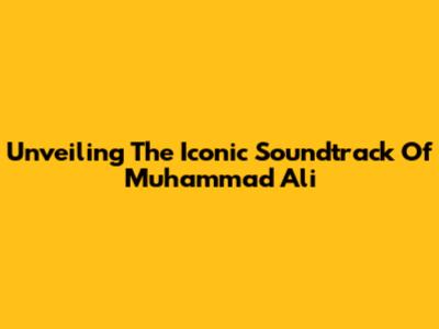 Unveiling The Iconic Soundtrack Of Muhammad Ali