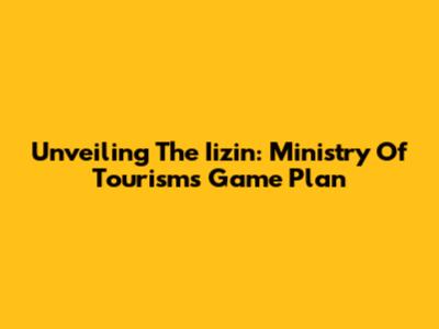 Unveiling The Iizin: Ministry Of Tourism's Game Plan
