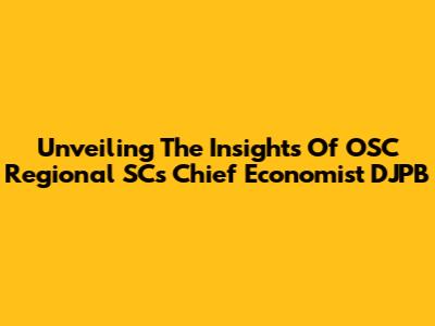 Unveiling The Insights Of OSC Regional SC's Chief Economist DJPB