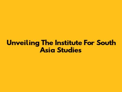 Unveiling The Institute For South Asia Studies