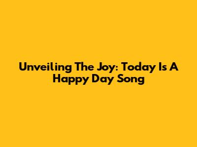 Unveiling The Joy: 'Today Is A Happy Day' Song
