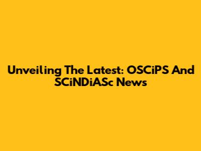 Unveiling The Latest: OSCiPS And SCiNDiASc News