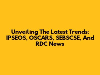 Unveiling The Latest Trends: IPSEOS, OSCARS, SEBSCSE, And RDC News