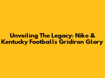 Unveiling The Legacy: Nike & Kentucky Football's Gridiron Glory