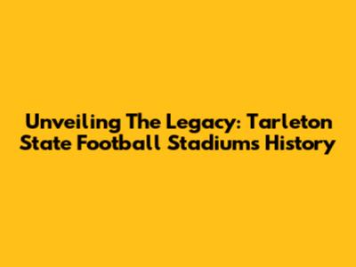 Unveiling The Legacy: Tarleton State Football Stadium's History