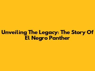 Unveiling The Legacy: The Story Of El Negro Panther
