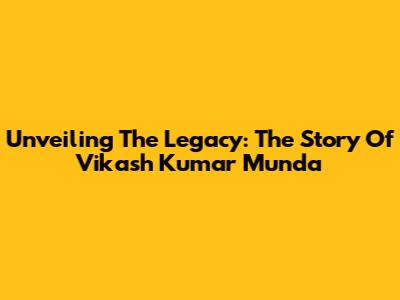 Unveiling The Legacy: The Story Of Vikash Kumar Munda