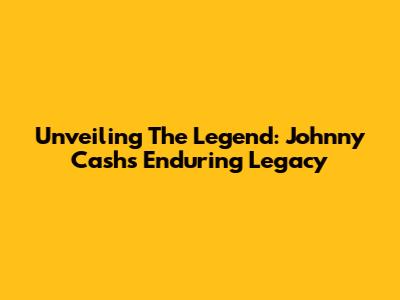 Unveiling The Legend: Johnny Cash's Enduring Legacy