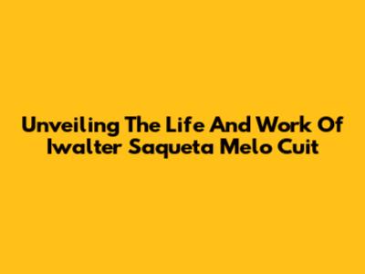 Unveiling The Life And Work Of Iwalter Saqueta Melo Cuit