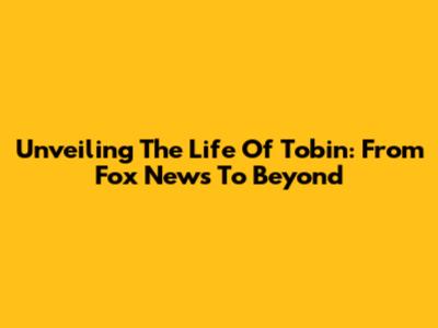 Unveiling The Life Of Tobin: From Fox News To Beyond