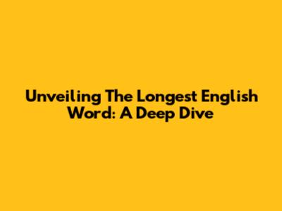 Unveiling The Longest English Word: A Deep Dive