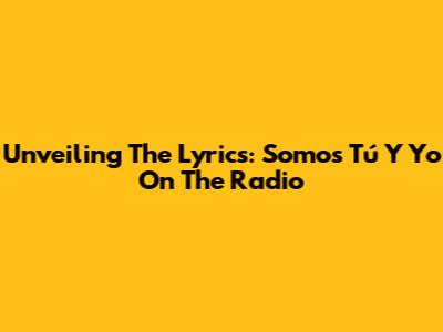 Unveiling The Lyrics: Somos Tú Y Yo On The Radio