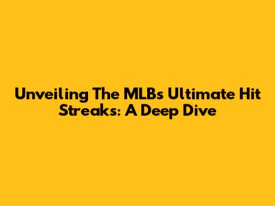 Unveiling The MLB's Ultimate Hit Streaks: A Deep Dive