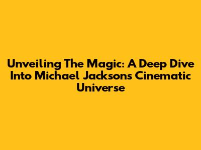 Unveiling The Magic: A Deep Dive Into Michael Jackson's Cinematic Universe