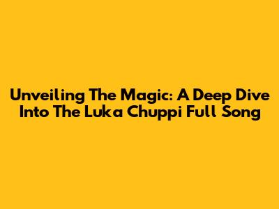 Unveiling The Magic: A Deep Dive Into The 'Luka Chuppi' Full Song