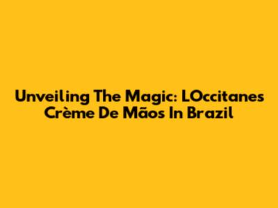 Unveiling The Magic: L'Occitane's Crème De Mãos In Brazil