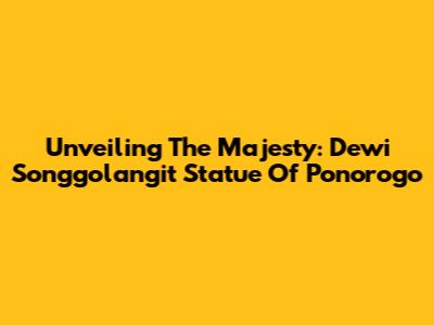 Unveiling The Majesty: Dewi Songgolangit Statue Of Ponorogo