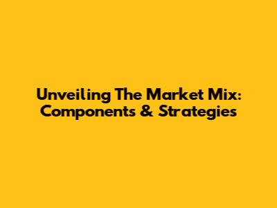 Unveiling The Market Mix: Components & Strategies