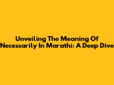Unveiling The Meaning Of 'Necessarily' In Marathi: A Deep Dive