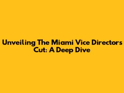 Unveiling The Miami Vice Director's Cut: A Deep Dive