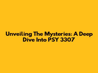 Unveiling The Mysteries: A Deep Dive Into PSY 3307