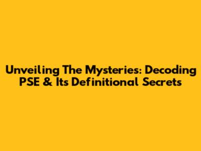 Unveiling The Mysteries: Decoding PSE & Its Definitional Secrets