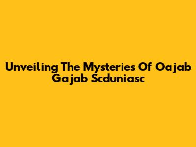 Unveiling The Mysteries Of Oajab Gajab Scduniasc
