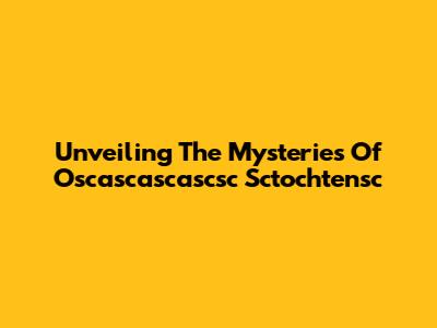 Unveiling The Mysteries Of Oscascascascsc Sctochtensc