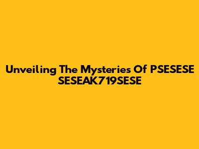 Unveiling The Mysteries Of PSESESE SESEAK719SESE