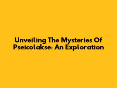 Unveiling The Mysteries Of Pseicolakse: An Exploration
