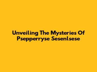 Unveiling The Mysteries Of Psepperryse Sesenlsese
