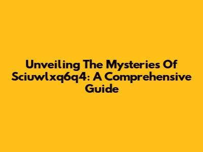 Unveiling The Mysteries Of Sciuwlxq6q4: A Comprehensive Guide