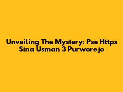 Unveiling The Mystery: Pse Https Sina Usman 3 Purworejo