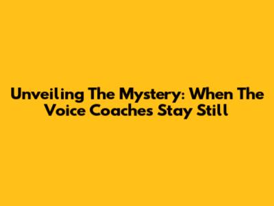 Unveiling The Mystery: When 'The Voice' Coaches Stay Still