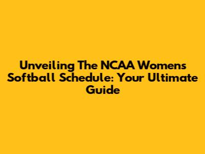 Unveiling The NCAA Women's Softball Schedule: Your Ultimate Guide