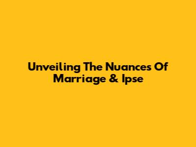Unveiling The Nuances Of Marriage & Ipse