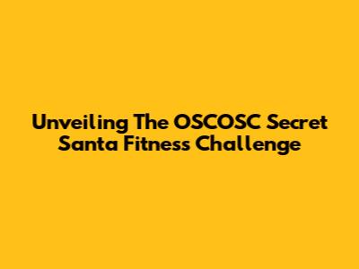 Unveiling The OSCOSC Secret Santa Fitness Challenge
