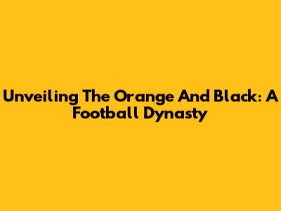 Unveiling The Orange And Black: A Football Dynasty