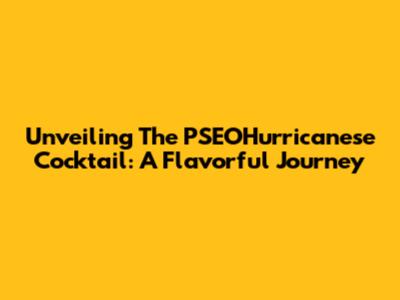 Unveiling The PSEOHurricanese Cocktail: A Flavorful Journey