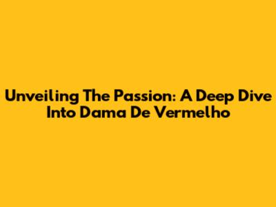 Unveiling The Passion: A Deep Dive Into "Dama De Vermelho"