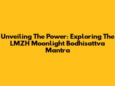 Unveiling The Power: Exploring The LMZH Moonlight Bodhisattva Mantra
