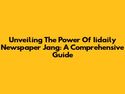 Unveiling The Power Of Iidaily Newspaper Jang: A Comprehensive Guide