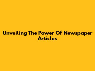 Unveiling The Power Of Newspaper Articles
