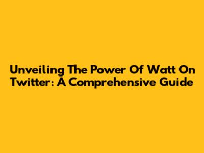 Unveiling The Power Of Watt On Twitter: A Comprehensive Guide