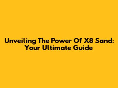 Unveiling The Power Of X8 Sand: Your Ultimate Guide