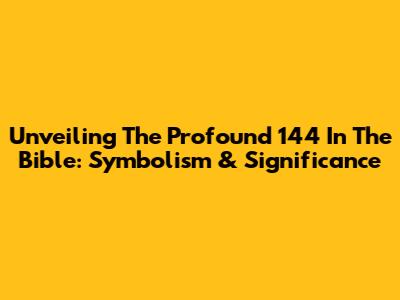 Unveiling The Profound 144 In The Bible: Symbolism & Significance