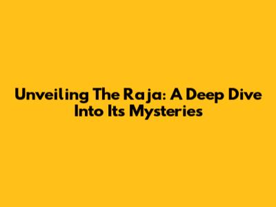 Unveiling The Raja: A Deep Dive Into Its Mysteries