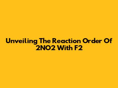 Unveiling The Reaction Order Of 2NO2 With F2